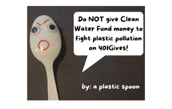 Image of a plastic spoon with text that says Do NOT Give Clean Water Fund money to fight plastic pollution on 401Gives by: a plastic spoon