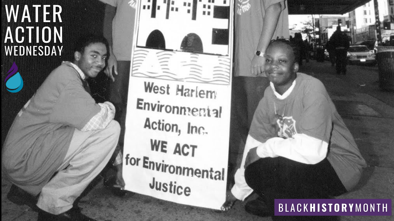 Black and white photo posing next to sign: "West Harlem Environmental Action, Inc. WE ACT for Environmental Justice". Caption: Water Action Wednesday