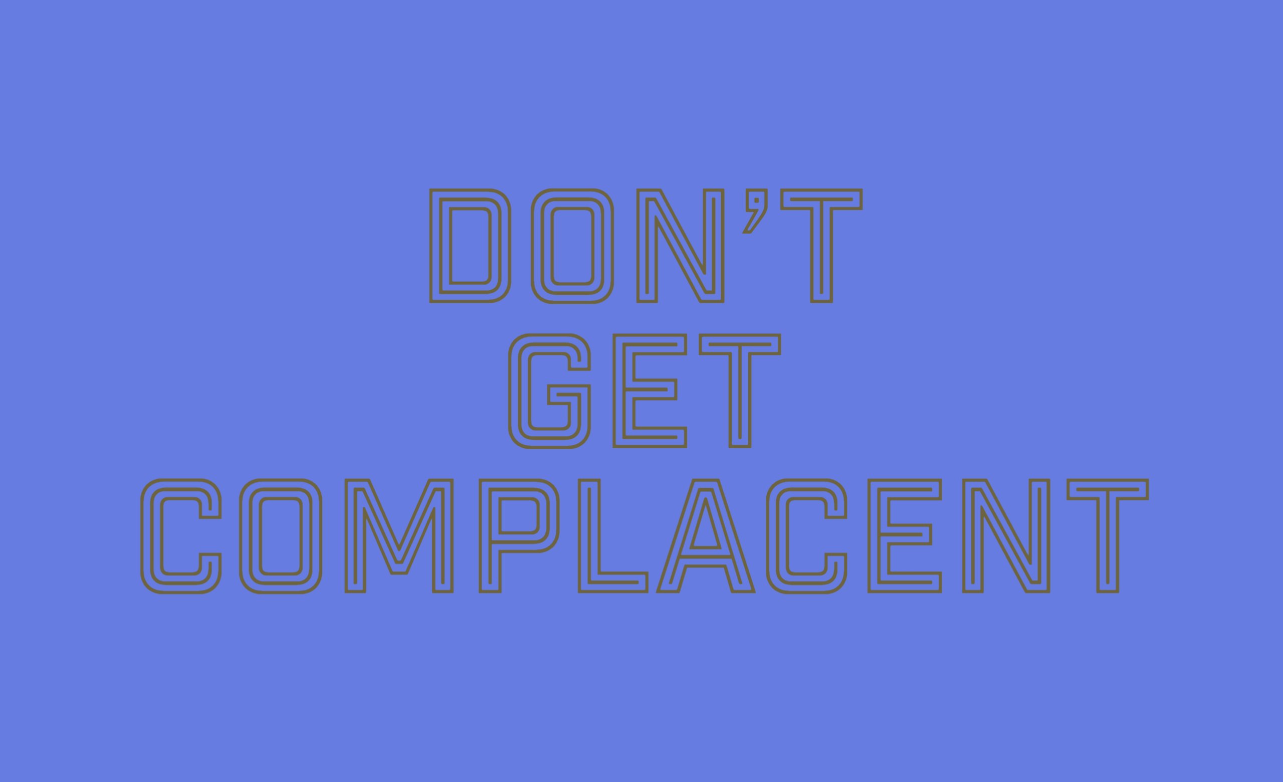 Don't get complacent Don't get complacent
